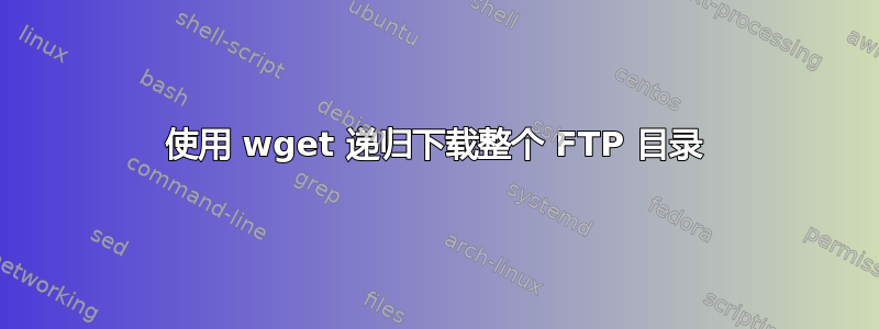 使用 wget 递归下载整个 FTP 目录