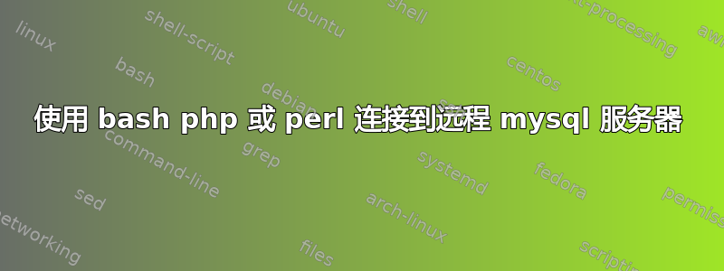 使用 bash php 或 perl 连接到远程 mysql 服务器