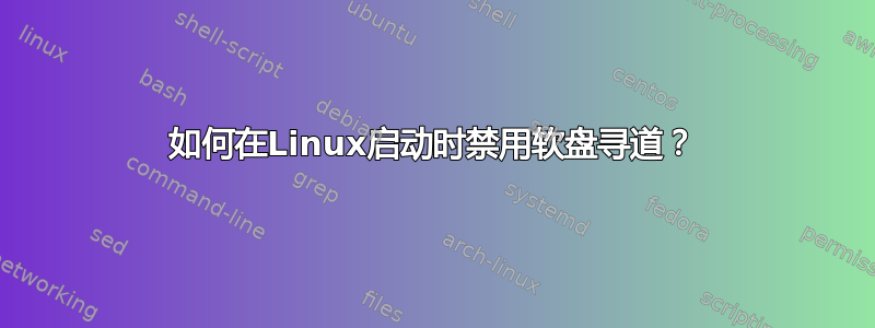 如何在Linux启动时禁用软盘寻道？