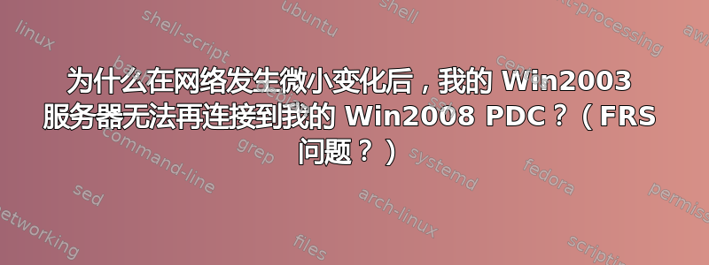 为什么在网络发生微小变化后，我的 Win2003 服务器无法再连接到我的 Win2008 PDC？（FRS 问题？）