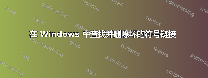 在 Windows 中查找并删除坏的符号链接