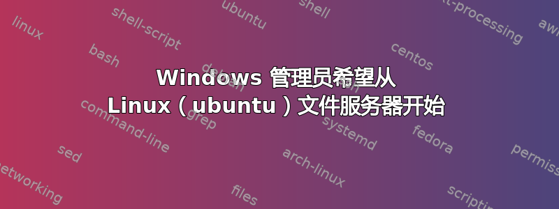 Windows 管理员希望从 Linux（ubuntu）文件服务器开始