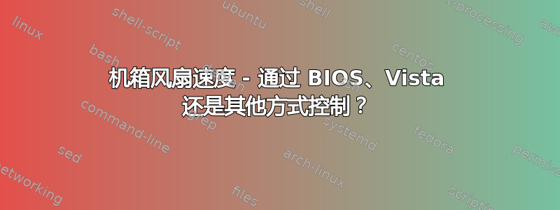 机箱风扇速度 - 通过 BIOS、Vista 还是其他方式控制？