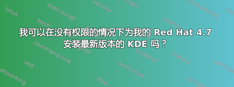 我可以在没有权限的情况下为我的 Red Hat 4.7 安装最新版本的 KDE 吗？