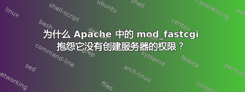 为什么 Apache 中的 mod_fastcgi 抱怨它没有创建服务器的权限？