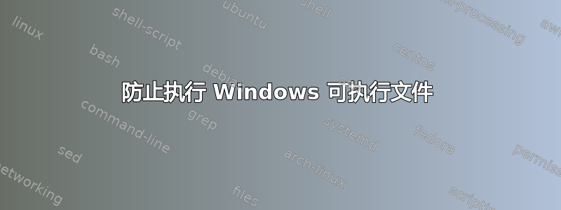 防止执行 Windows 可执行文件