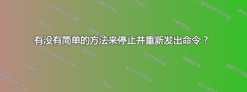 有没有简单的方法来停止并重新发出命令？