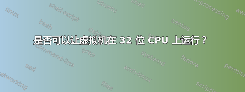 是否可以让虚拟机在 32 位 CPU 上运行？