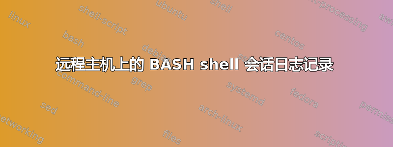 远程主机上的 BASH shell 会话日志记录