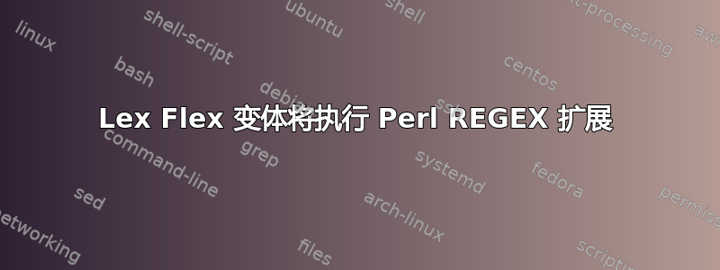 Lex Flex 变体将执行 Perl REGEX 扩展