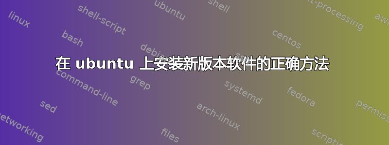 在 ubuntu 上安装新版本软件的正确方法