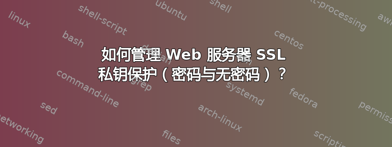 如何管理 Web 服务器 SSL 私钥保护（密码与无密码）？