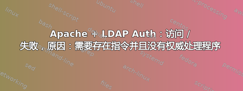 Apache + LDAP Auth：访问 / 失败，原因：需要存在指令并且没有权威处理程序