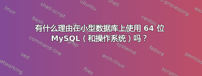 有什么理由在小型数据库上使用 64 位 MySQL（和操作系统）吗？