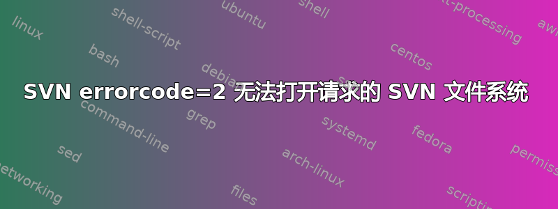 SVN errorcode=2 无法打开请求的 SVN 文件系统