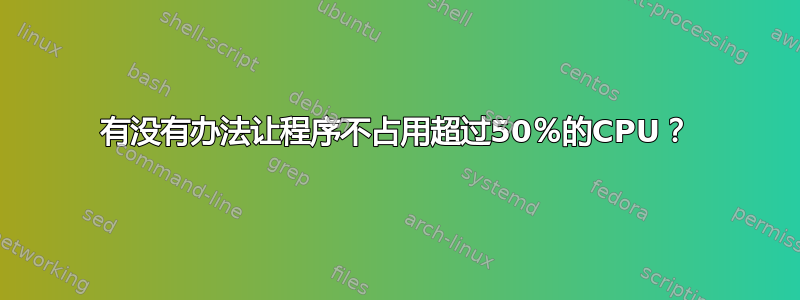 有没有办法让程序不占用超过50％的CPU？