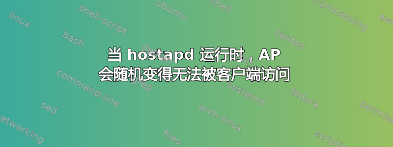 当 hostapd 运行时，AP 会随机变得无法被客户端访问