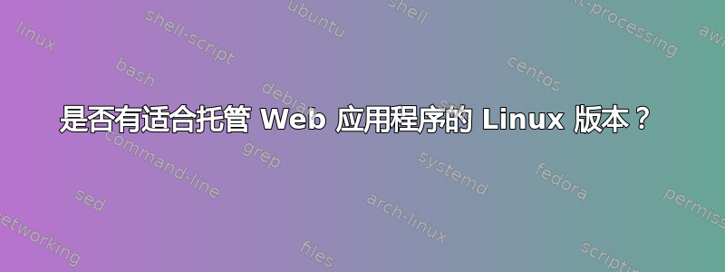 是否有适合托管 Web 应用程序的 Linux 版本？