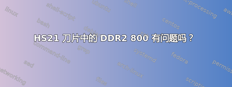 HS21 刀片中的 DDR2 800 有问题吗？