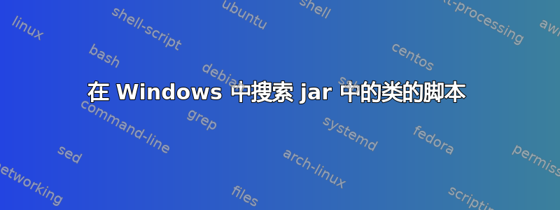 在 Windows 中搜索 jar 中的类的脚本