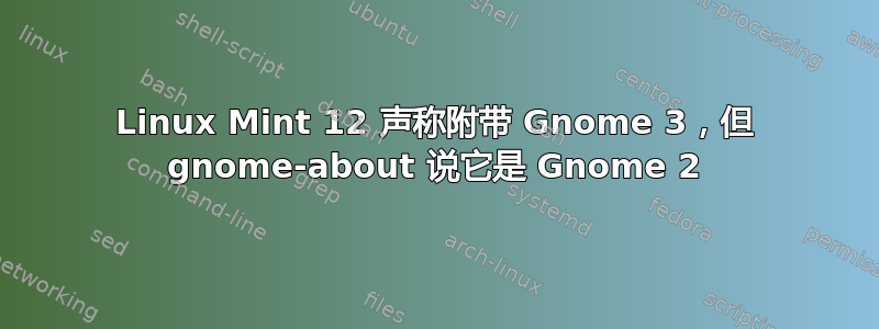 Linux Mint 12 声称附带 Gnome 3，但 gnome-about 说它是 Gnome 2