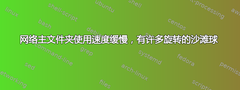 网络主文件夹使用速度缓慢，有许多旋转的沙滩球