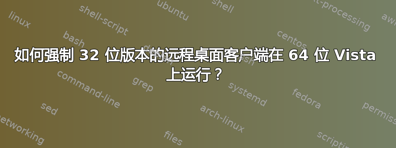 如何强制 32 位版本的远程桌面客户端在 64 位 Vista 上运行？