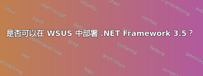 是否可以在 WSUS 中部署 .NET Framework 3.5？