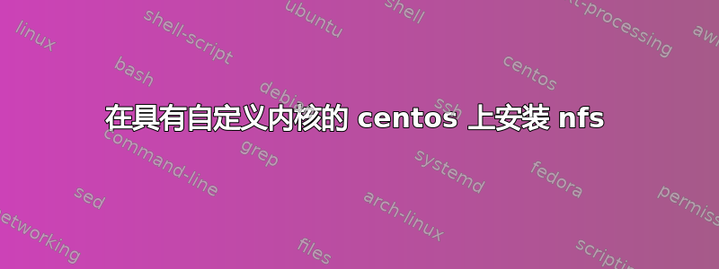 在具有自定义内核的 centos 上安装 nfs