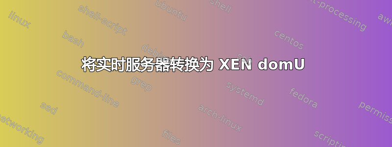 将实时服务器转换为 XEN domU