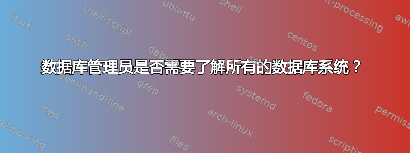 数据库管理员是否需要了解所有的数据库系统？