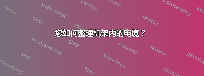 您如何整理机架内的电缆？