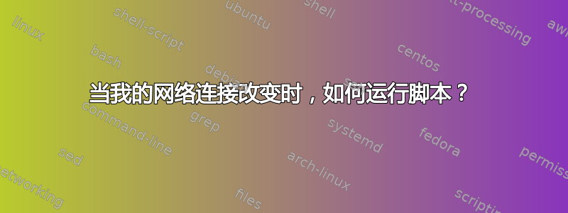 当我的网络连接改变时，如何运行脚本？