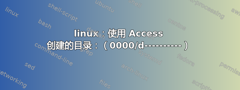 linux：使用 Access 创建的目录：（0000/d----------）