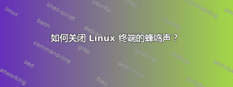 如何关闭 Linux 终端的蜂鸣声？