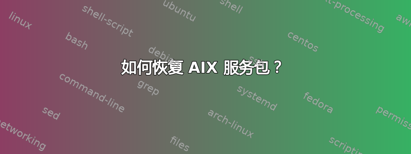 如何恢复 AIX 服务包？