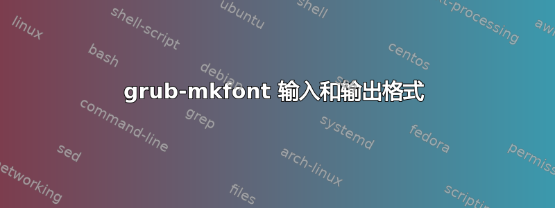 grub-mkfont 输入和输出格式