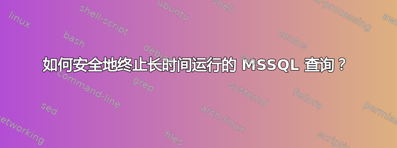 如何安全地终止长时间运行的 MSSQL 查询？