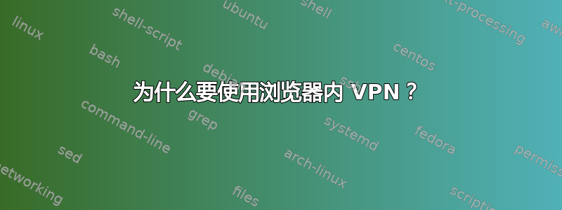 为什么要使用浏览器内 VPN？