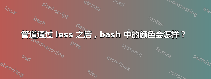 管道通过 less 之后，bash 中的颜色会怎样？