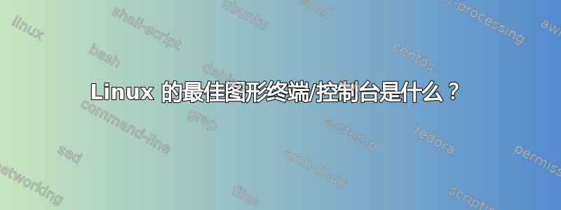 Linux 的最佳图形终端/控制台是什么？