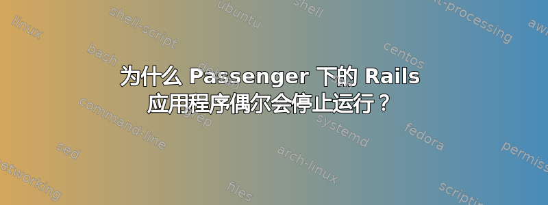 为什么 Passenger 下的 Rails 应用程序偶尔会停止运行？