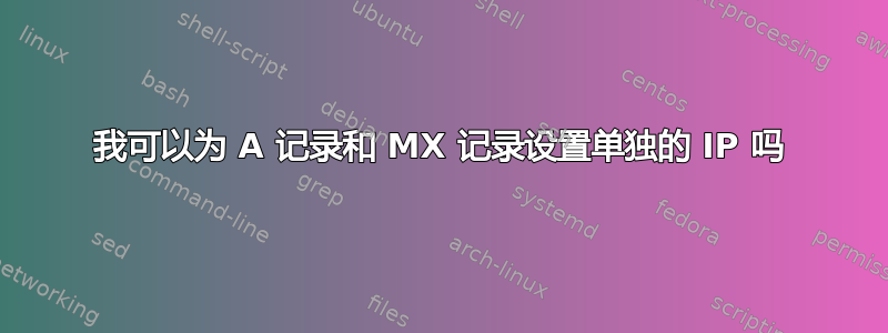 我可以为 A 记录和 MX 记录设置单独的 IP 吗