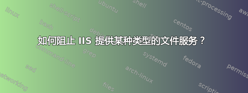 如何阻止 IIS 提供某种类型的文件服务？