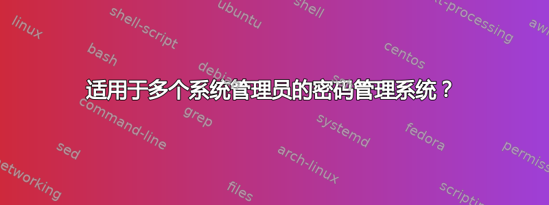 适用于多个系统管理员的密码管理系统？