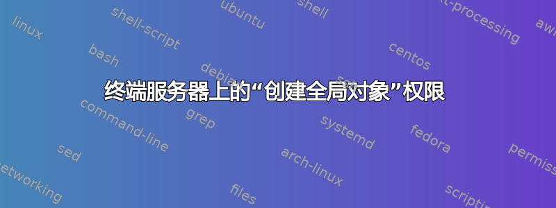 终端服务器上的“创建全局对象”权限