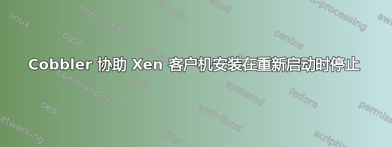 Cobbler 协助 Xen 客户机安装在重新启动时停止