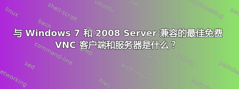 与 Windows 7 和 2008 Server 兼容的最佳免费 VNC 客户端和服务器是什么？ 