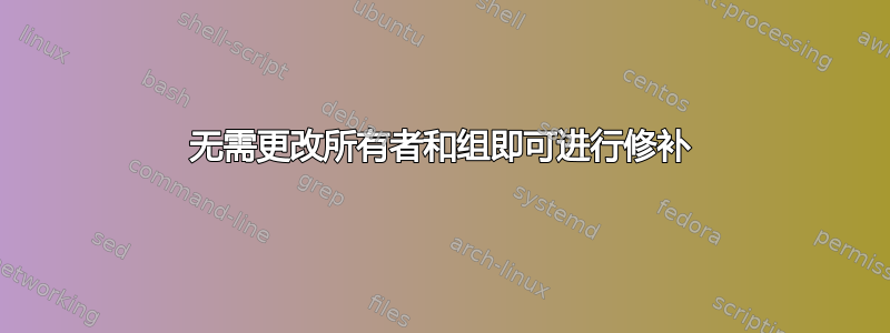 无需更改所有者和组即可进行修补