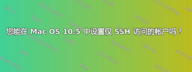 您能在 Mac OS 10.5 中设置仅 SSH 访问的帐户吗？